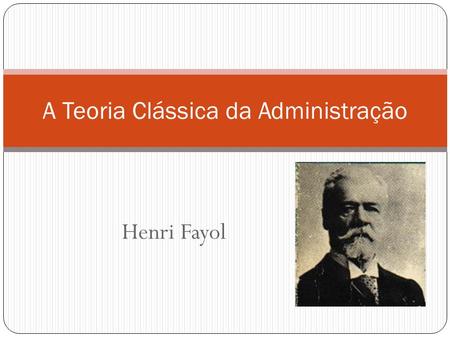 Henri Fayol A Teoria Clássica da Administração. Jules Henri Fayol (Istambul, 29 de Julho de 1841 — Paris, 19 de Novembro de 1925) foi um engenheiro de.