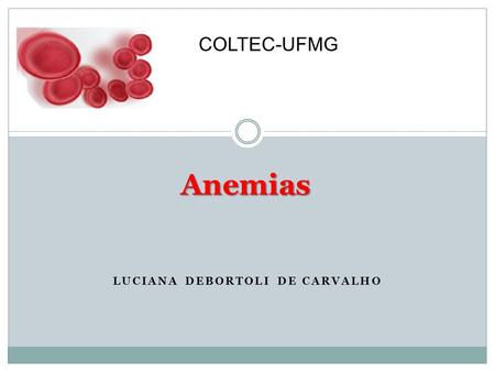 LUCIANA DEBORTOLI DE CARVALHO Anemias COLTEC-UFMG.