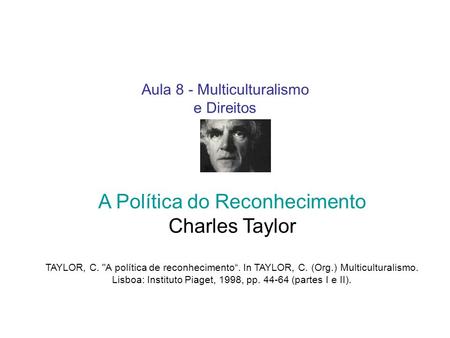 Aula 8 - Multiculturalismo e Direitos A Política do Reconhecimento Charles Taylor TAYLOR, C. A política de reconhecimento“. In TAYLOR, C. (Org.) Multiculturalismo.