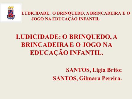 LUDICIDADE: O BRINQUEDO, A BRINCADEIRA E O JOGO NA EDUCAÇÃO INFANTIL. SANTOS, Ligia Brito; SANTOS, Gilmara Pereira.