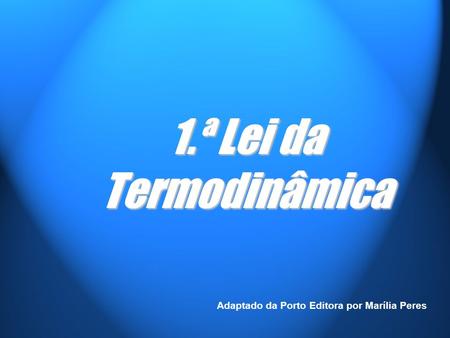1.ª Lei da Termodinâmica Adaptado da Porto Editora por Marília Peres.