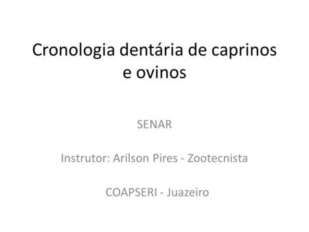 Cronologia dentária de caprinos e ovinos SENAR Instrutor: Arilson Pires - Zootecnista COAPSERI - Juazeiro.