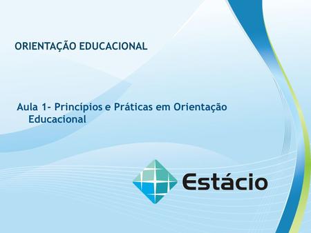 ORIENTAÇÃO EDUCACIONAL Aula 1- Princípios e Práticas em Orientação Educacional.
