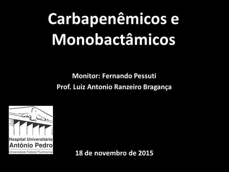 Carbapenêmicos e Monobactâmicos Monitor: Fernando Pessuti Prof. Luiz Antonio Ranzeiro Bragança 18 de novembro de 2015.