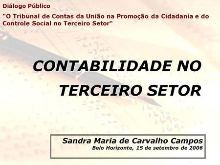CONTABILIDADE NO TERCEIRO SETOR Sandra Maria de Carvalho Campos Belo Horizonte, 15 de setembro de 2006 Diálogo Público O Tribunal de Contas da União na.