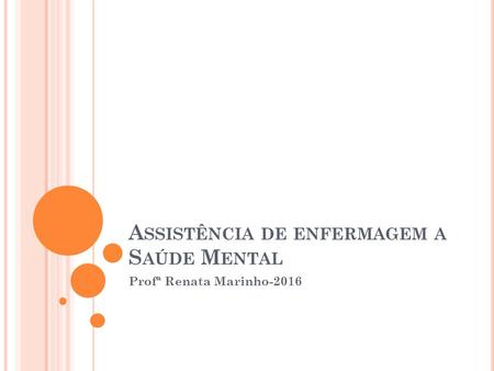 A SSISTÊNCIA DE ENFERMAGEM A S AÚDE M ENTAL Profª Renata Marinho-2016.