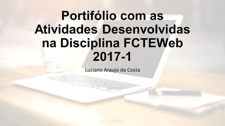 Portifólio com as Atividades Desenvolvidas na Disciplina FCTEWeb Luciano Araujo da Costa.