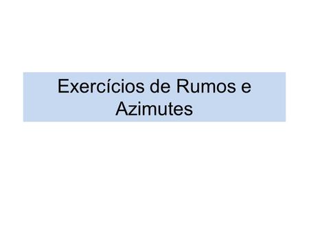 Exercícios de Rumos e Azimutes. 1.Determine o azimute correspondente ao rumo de 27°38‘04´´ SW. R: 207° 38´ 04´´