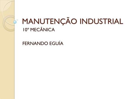MANUTENÇÃO INDUSTRIAL 10º MECÂNICA FERNANDO EGUÍA.