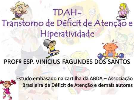 TDAH- Transtorno de Déficit de Atenção e Hiperatividade PROFº ESP. VINÍCIUS FAGUNDES DOS SANTOS Estudo embasado na cartilha da ABDA – Associação Brasileira.