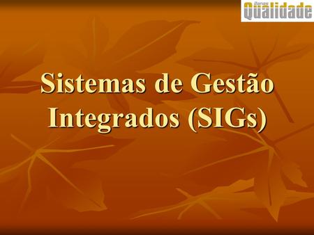 Sistemas de Gestão Integrados (SIGs). Definindo o SGI Combinação do processo de gerenciamento da qualidade e do meio ambiente integrada com a gestão da.