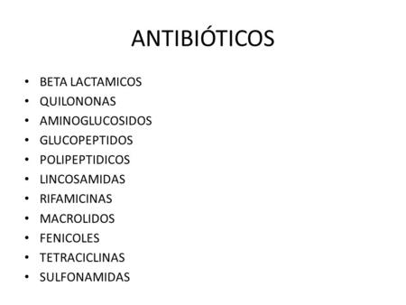 ANTIBIÓTICOS BETA LACTAMICOS QUILONONAS AMINOGLUCOSIDOS GLUCOPEPTIDOS POLIPEPTIDICOS LINCOSAMIDAS RIFAMICINAS MACROLIDOS FENICOLES TETRACICLINAS SULFONAMIDAS.