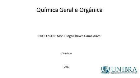 Química Geral e Orgânica PROFESSOR: Msc. Diogo Chaves Gama Aires 1° Período 2017.