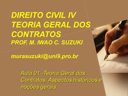DIREITO CIVIL IV TEORIA GERAL DOS CONTRATOS PROF. M. IWAO C. SUZUKI Aula 01 -Teoria Geral dos Contratos: Aspectos históricos e noções.