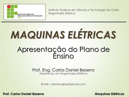 Prof. Eng. Carlos Daniel Bezerra Mestrando em Engenharia Elétrica   MAQUINAS ELÉTRICAS Apresentação do Plano de Ensino Instituto.