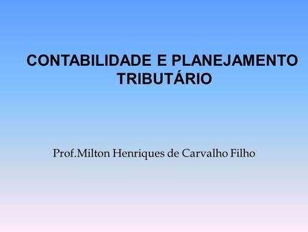 Prof.Milton Henriques de Carvalho Filho CONTABILIDADE E PLANEJAMENTO TRIBUTÁRIO.