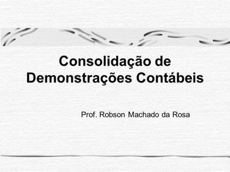 Consolidação de Demonstrações Contábeis Prof. Robson Machado da Rosa.