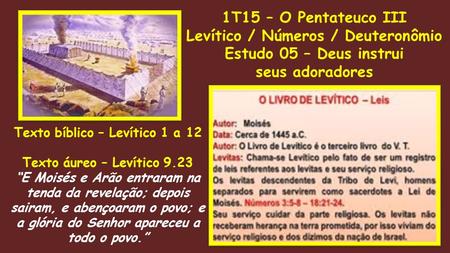 1T15 – O Pentateuco III Levítico / Números / Deuteronômio Estudo 05 – Deus instrui seus adoradores Texto bíblico – Levítico 1 a 12 Texto áureo – Levítico.
