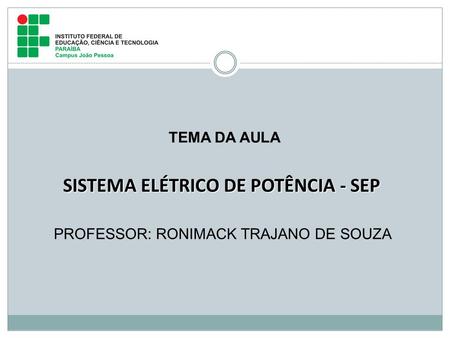 PROFESSOR: RONIMACK TRAJANO DE SOUZA SISTEMA ELÉTRICO DE POTÊNCIA - SEP TEMA DA AULA.