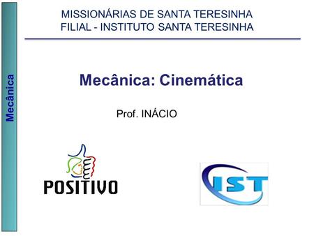 Mecânica Prof. INÁCIO Mecânica: Cinemática MISSIONÁRIAS DE SANTA TERESINHA FILIAL - INSTITUTO SANTA TERESINHA.