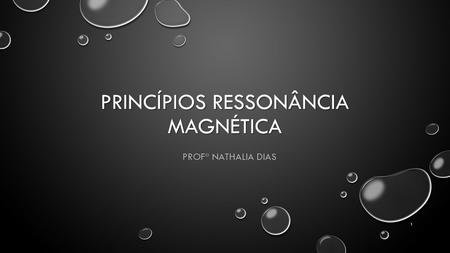 PRINCÍPIOS RESSONÂNCIA MAGNÉTICA PROFª NATHALIA DIAS 1.