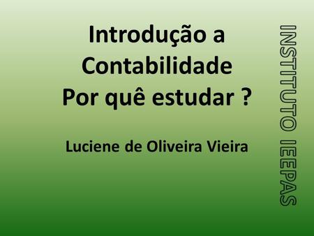 Introdução a Contabilidade Por quê estudar ? Luciene de Oliveira Vieira.