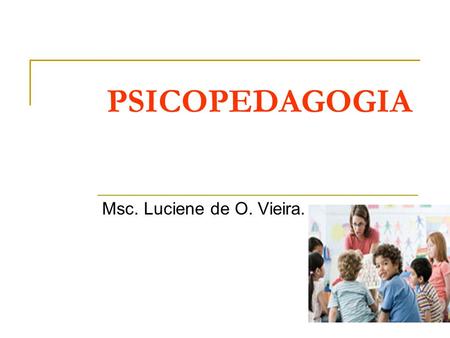 PSICOPEDAGOGIA Msc. Luciene de O. Vieira.. O fracasso é do aprendente ou do ensinante.