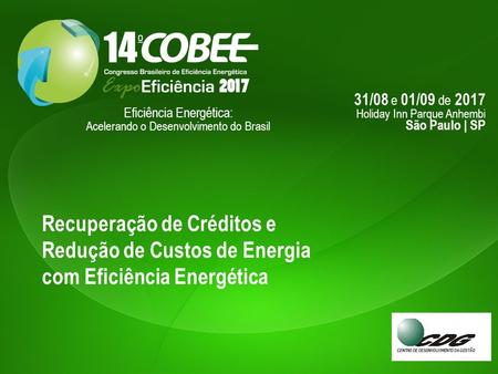 31/08 e 01/09 de 2017 Holiday Inn Parque Anhembi São Paulo | SP Eficiência Energética: Acelerando o Desenvolvimento do Brasil Recuperação de Créditos e.