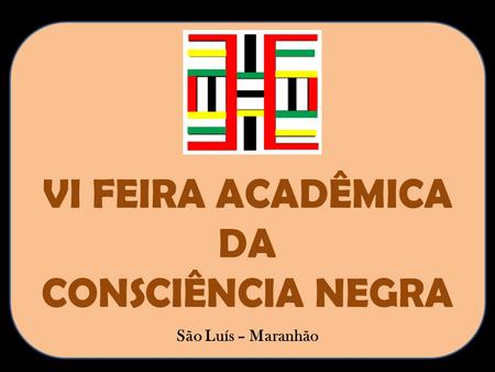 VI FEIRA ACADÊMICA DA CONSCIÊNCIA NEGRA São Luís – Maranhão.