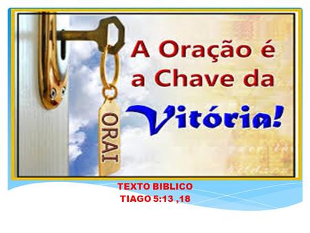 ORAÇÃO A CHAVE DA VITORIA TEXTO BIBLICO TIAGO 5:13,18.