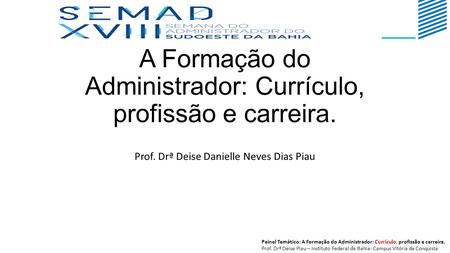 A Formação do Administrador: Currículo, profissão e carreira. Prof. Drª Deise Danielle Neves Dias Piau Painel Temático: A Formação do Administrador: Currículo,