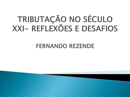 TRIBUTAÇÃO NO SÉCULO XXI- REFLEXÕES E DESAFIOS FERNANDO REZENDE