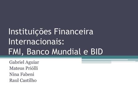 Instituições Financeira Internacionais: FMI, Banco Mundial e BID