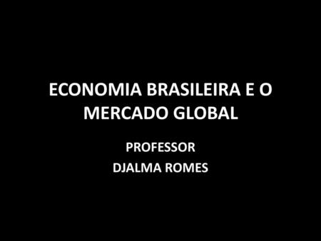ECONOMIA BRASILEIRA E O MERCADO GLOBAL
