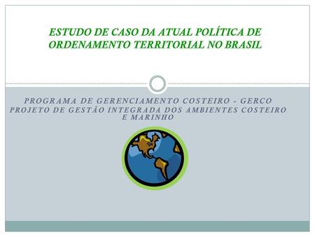 ESTUDO DE CASO DA ATUAL POLÍTICA DE ORDENAMENTO TERRITORIAL NO BRASIL