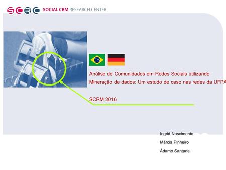 Análise de Comunidades em Redes Sociais utilizando Mineração de dados: Um estudo de caso nas redes da UFPA SCRM 2016 Ingrid Nascimento Márcia Pinheiro.