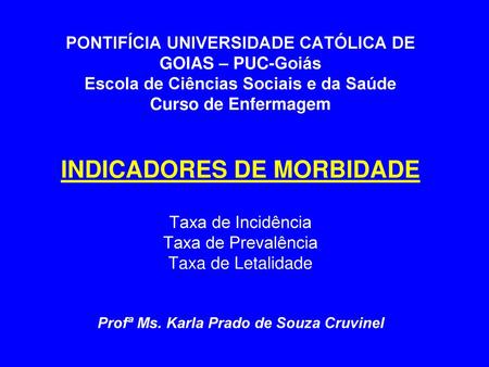 PONTIFÍCIA UNIVERSIDADE CATÓLICA DE GOIAS – PUC-Goiás Escola de Ciências Sociais e da Saúde Curso de Enfermagem INDICADORES DE MORBIDADE Taxa de Incidência.