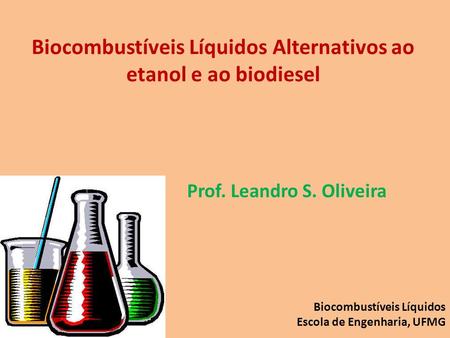 Biocombustíveis Líquidos Alternativos ao etanol e ao biodiesel Prof. Leandro S. Oliveira Biocombustíveis Líquidos Escola de Engenharia, UFMG.