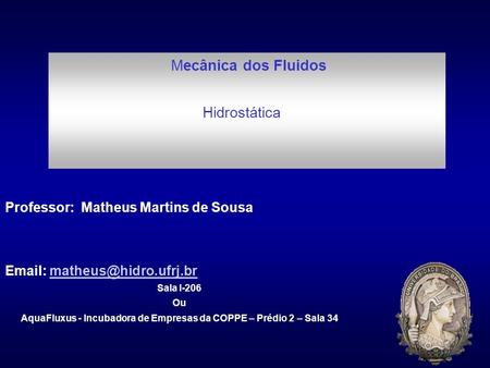Mecânica dos Fluidos Hidrostática Professor: Matheus Martins de Sousa   Sala I-206 Ou AquaFluxus - Incubadora.