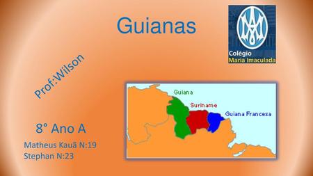 Guianas Prof:Wilson 8° Ano A Matheus Kauã N:19 Stephan N:23.