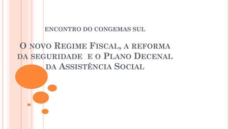 ENCONTRO DO CONGEMAS SUL O novo Regime Fiscal, a reforma da seguridade e o Plano Decenal da Assistência Social.