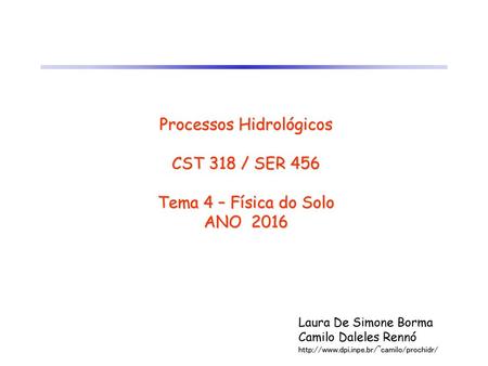 Processos Hidrológicos CST 318 / SER 456 Tema 4 – Física do Solo ANO 2016 Laura De Simone Borma Camilo Daleles Rennó http://www.dpi.inpe.br/~camilo/prochidr/