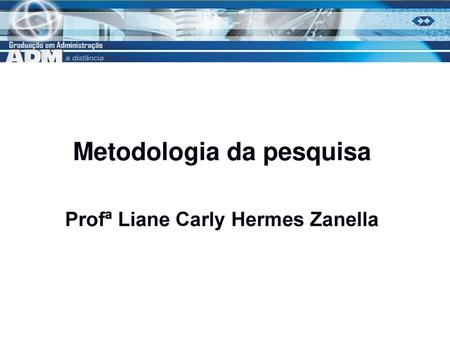 Metodologia da pesquisa Profª Liane Carly Hermes Zanella