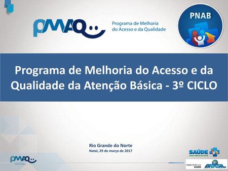 Programa de Melhoria do Acesso e da Qualidade da Atenção Básica - 3º CICLO Rio Grande do Norte Natal, 29 de março de 2017.