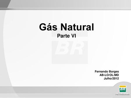 Gás Natural Parte VI Fernando Borges AB-LO/OL/MD Julho/2012.