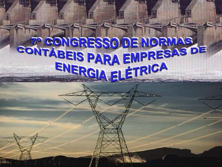 7º CONGRESSO DE NORMAS CONTÁBEIS PARA EMPRESAS DE ENERGIA ELÉTRICA