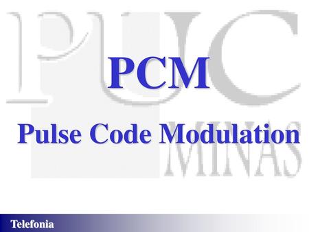 PCM Pulse Code Modulation.