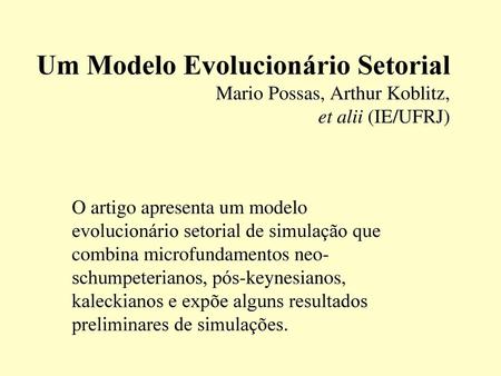Um Modelo Evolucionário Setorial Mario Possas, Arthur Koblitz, et alii (IE/UFRJ) O artigo apresenta um modelo evolucionário setorial de simulação que.