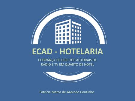 ECAD - HOTELARIA COBRANÇA DE DIREITOS AUTORAIS DE RÁDIO E TV EM QUARTO DE HOTEL Patrícia Matos de Azeredo Coutinho.