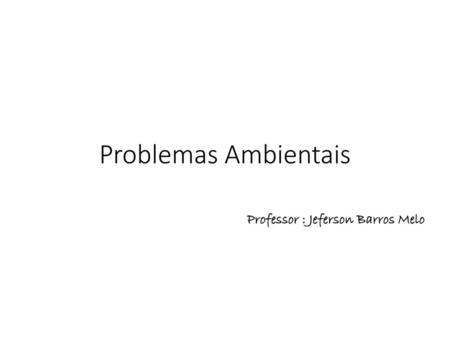Problemas Ambientais Professor : Jeferson Barros Melo.